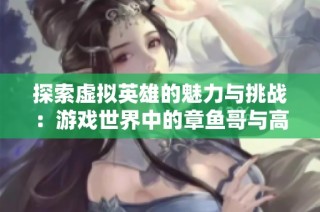 探索虚拟英雄的魅力与挑战：游戏世界中的章鱼哥与高雯