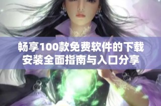 畅享100款免费软件的下载安装全面指南与入口分享