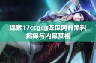 探索17ccgcg吃瓜网的黑料揭秘与内幕真相