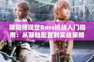 阴阳师现世Boss挑战入门指南：从基础配置到实战策略解析