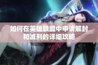 如何在英雄联盟中申请解封和减刑的详细攻略