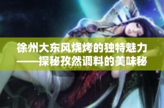 徐州大东风烧烤的独特魅力——探秘孜然调料的美味秘诀