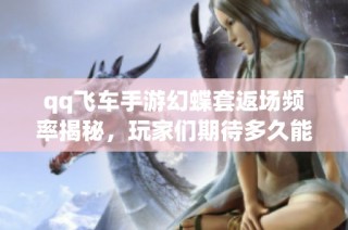 qq飞车手游幻蝶套返场频率揭秘，玩家们期待多久能再入手