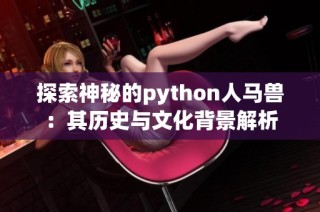 探索神秘的python人马兽：其历史与文化背景解析