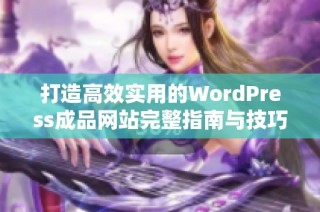 打造高效实用的WordPress成品网站完整指南与技巧分享