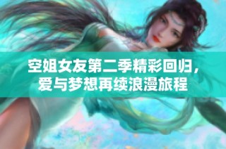 空姐女友第二季精彩回归，爱与梦想再续浪漫旅程