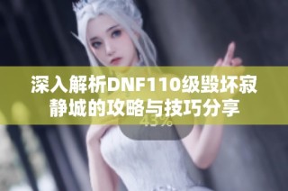 深入解析DNF110级毁坏寂静城的攻略与技巧分享