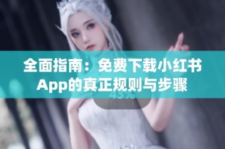 全面指南：免费下载小红书App的真正规则与步骤