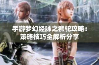 手游梦幻经脉之狮驼攻略：策略技巧全解析分享