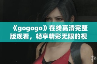 《gogogo》在线高清完整版观看，畅享精彩无限的视听盛宴