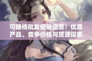 可睡椅批发促销信息：优质产品、竞争价格与货源探索