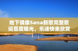 地下偶像Sana新歌完整歌词首度曝光，乐迷快来欣赏