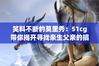 笑料不断的莫里秀：51cg带你揭开寻找亲生父亲的搞笑故事