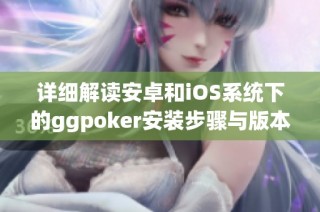 详细解读安卓和iOS系统下的ggpoker安装步骤与版本更新指南