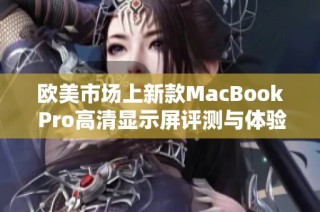 欧美市场上新款MacBook Pro高清显示屏评测与体验分析