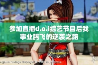 参加直播d.o.i综艺节目后我事业腾飞的逆袭之路