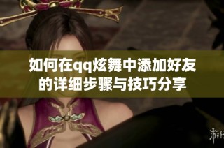如何在qq炫舞中添加好友的详细步骤与技巧分享