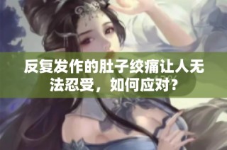 反复发作的肚子绞痛让人无法忍受，如何应对？