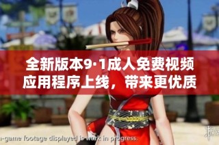 全新版本9·1成人免费视频应用程序上线，带来更优质观看体验