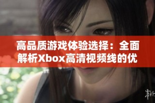 高品质游戏体验选择：全面解析Xbox高清视频线的优势与应用