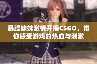 暴躁妹妹激情开播CSGO，带你感受游戏的热血与刺激