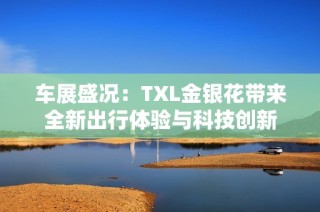 车展盛况：TXL金银花带来全新出行体验与科技创新