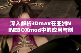 深入解析3Dmax在亚洲NINEBOXmod中的应用与创新技巧