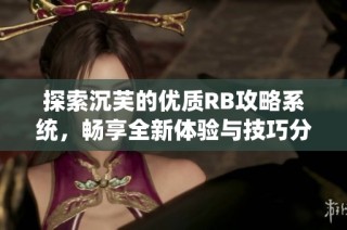 探索沉芙的优质RB攻略系统，畅享全新体验与技巧分享