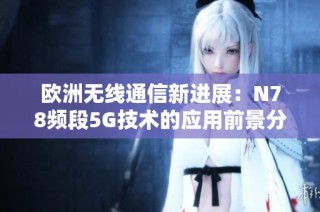 欧洲无线通信新进展：N78频段5G技术的应用前景分析