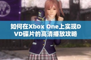 如何在Xbox One上实现DVD碟片的高清播放攻略