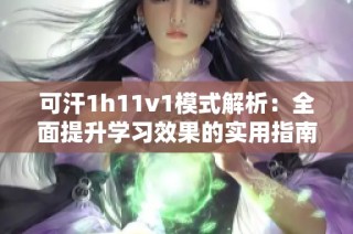 可汗1h11v1模式解析：全面提升学习效果的实用指南