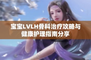 宝宝LVLH骨科治疗攻略与健康护理指南分享