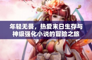 年轻无畏，热爱末日生存与神级强化小说的冒险之旅