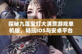 探秘九莲宝灯大满贯游戏单机版，畅玩IOS与安卓平台的乐趣