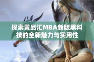 探索黄品汇MBA新版黑科技的全新魅力与实用性