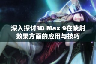 深入探讨3D Max 9在喷射效果方面的应用与技巧