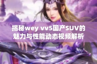 揭秘wey vv5国产SUV的魅力与性能动态视频解析