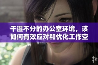 干湿不分的办公室环境，该如何有效应对和优化工作空间