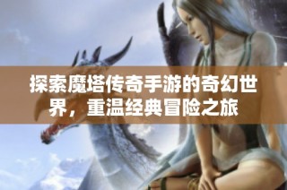 探索魔塔传奇手游的奇幻世界，重温经典冒险之旅