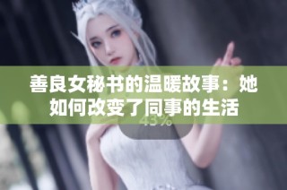 善良女秘书的温暖故事：她如何改变了同事的生活