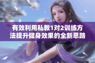 有效利用私教1对2训练方法提升健身效果的全新思路