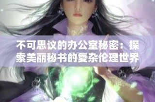 不可思议的办公室秘密：探索美丽秘书的复杂伦理世界