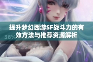 提升梦幻西游SF战斗力的有效方法与推荐资源解析