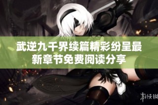 武逆九千界续篇精彩纷呈最新章节免费阅读分享
