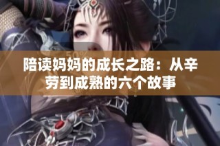 陪读妈妈的成长之路：从辛劳到成熟的六个故事