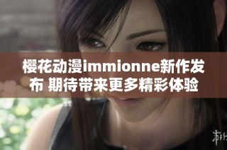 樱花动漫immionne新作发布 期待带来更多精彩体验