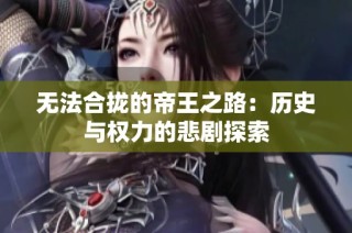 无法合拢的帝王之路：历史与权力的悲剧探索