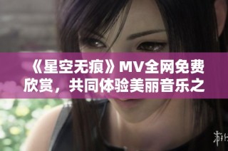 《星空无痕》MV全网免费欣赏，共同体验美丽音乐之旅