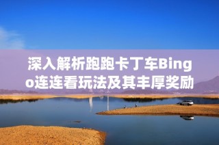 深入解析跑跑卡丁车Bingo连连看玩法及其丰厚奖励