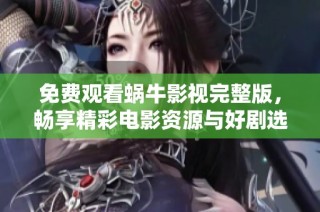 免费观看蜗牛影视完整版，畅享精彩电影资源与好剧选集